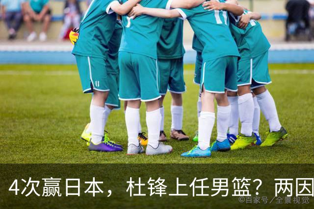 4次赢日本，杜锋上任男篮？两因素成关键，主动请缨，曾大胜日本33分
