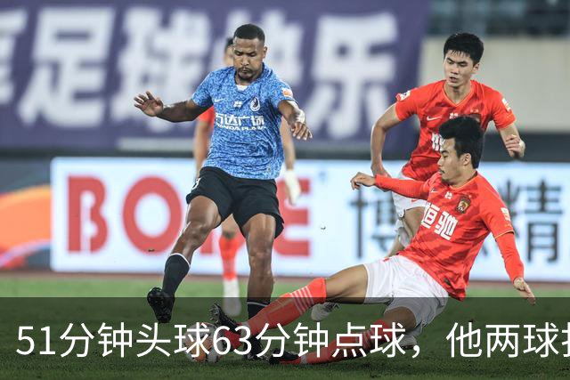 51分钟头球63分钟点球，他两球打穿对手门将失误