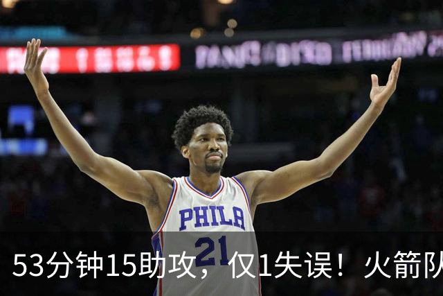 53分钟15助攻，仅1失误！火箭队主控状态不降反升？明夏大合同稳了，起薪至少3000万