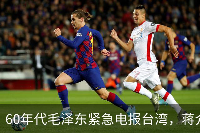 60年代毛泽东紧急电报台湾，蒋介石读后心中一颤：立刻叫经国过来！
