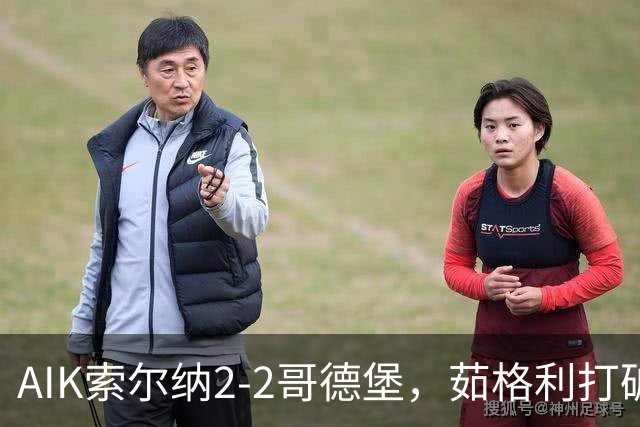 AIK索尔纳2-2哥德堡，茹格利打破僵局，阿克塞尔-库瓦梅扳平比分