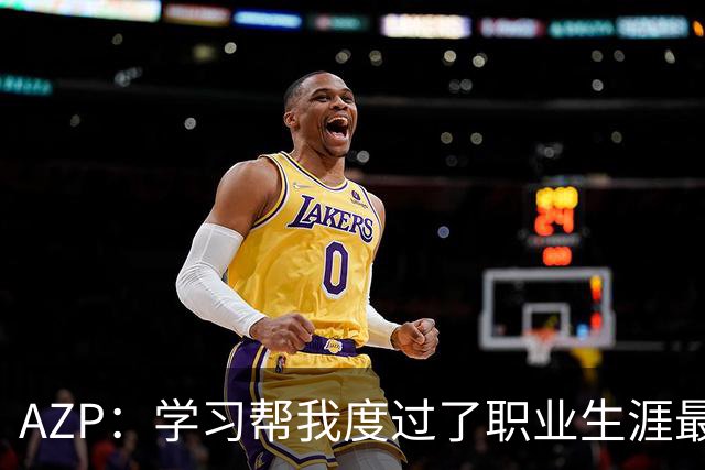 AZP：学习帮我度过了职业生涯最后阶段，让我成为了更好的人