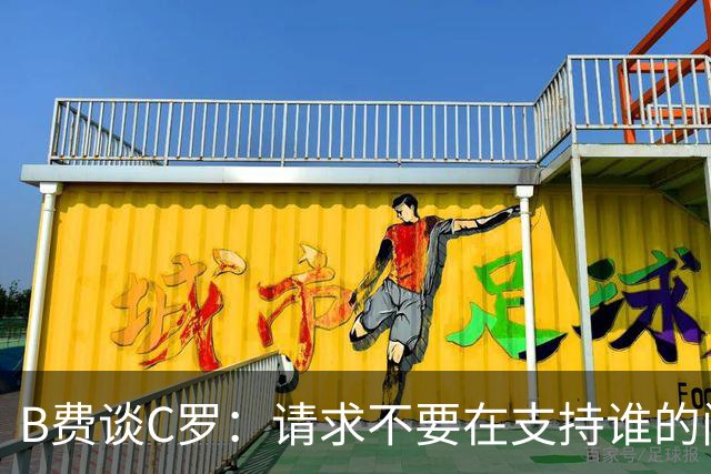 B费谈C罗：请求不要在支持谁的问题上被迫站队，而是共同面对
