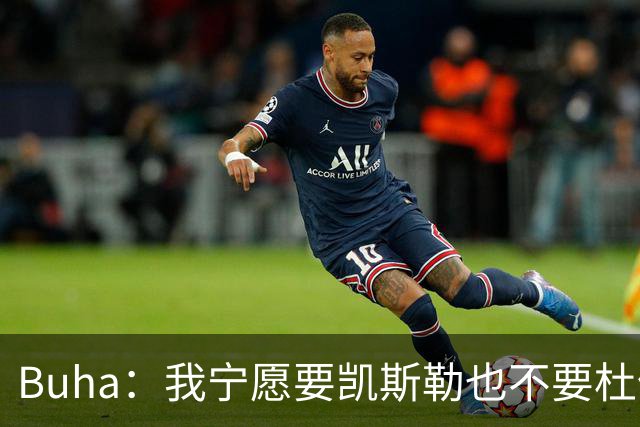 Buha：我宁愿要凯斯勒也不要杜伦 两人的防守影响力有明显差距