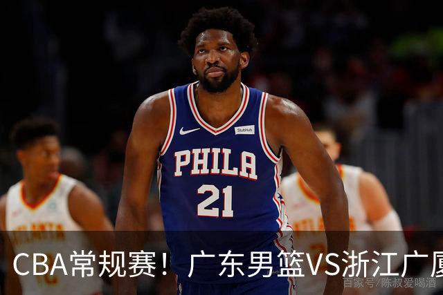 CBA常规赛！广东男篮VS浙江广厦，广东男篮拒绝三连败，胡明轩捍卫主场，阿祖需强势回应，弗格直面威尔斯