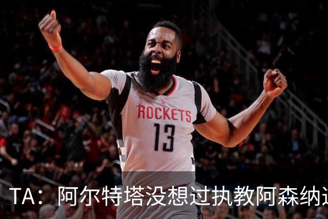 TA：阿尔特塔没想过执教阿森纳这么久，如今他完全掌控俱乐部