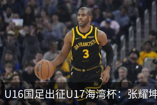 U16国足出征U17海湾杯：张耀坤挂帅，首战东道主卡塔尔
